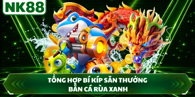 Tổng hợp bí kíp săn thưởng bắn cá rùa xanh